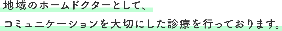 地域のホームドクターとして、コミュニケーションを大切にした診療を行っております。